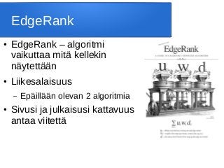 EdgeRank
● EdgeRank – algoritmi
vaikuttaa mitä kellekin
näytettään
● Liikesalaisuus
– Epäillään olevan 2 algoritmia
● Sivusi ja julkaisusi kattavuus
antaa viitettä
 