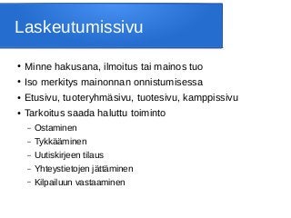 Laskeutumissivu
● Minne hakusana, ilmoitus tai mainos tuo
● Iso merkitys mainonnan onnistumisessa
● Etusivu, tuoteryhmäsivu, tuotesivu, kamppissivu
● Tarkoitus saada haluttu toiminto
– Ostaminen
– Tykkääminen
– Uutiskirjeen tilaus
– Yhteystietojen jättäminen
– Kilpailuun vastaaminen
 