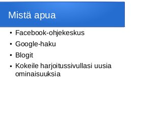 Mistä apua
● Facebook-ohjekeskus
● Google-haku
● Blogit
● Kokeile harjoitussivullasi uusia
ominaisuuksia
 