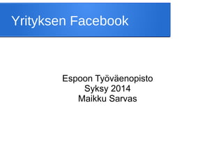 Yrityksen Facebook 
Espoon Työväenopisto 
Syksy 2014 
Maikku Sarvas 
 