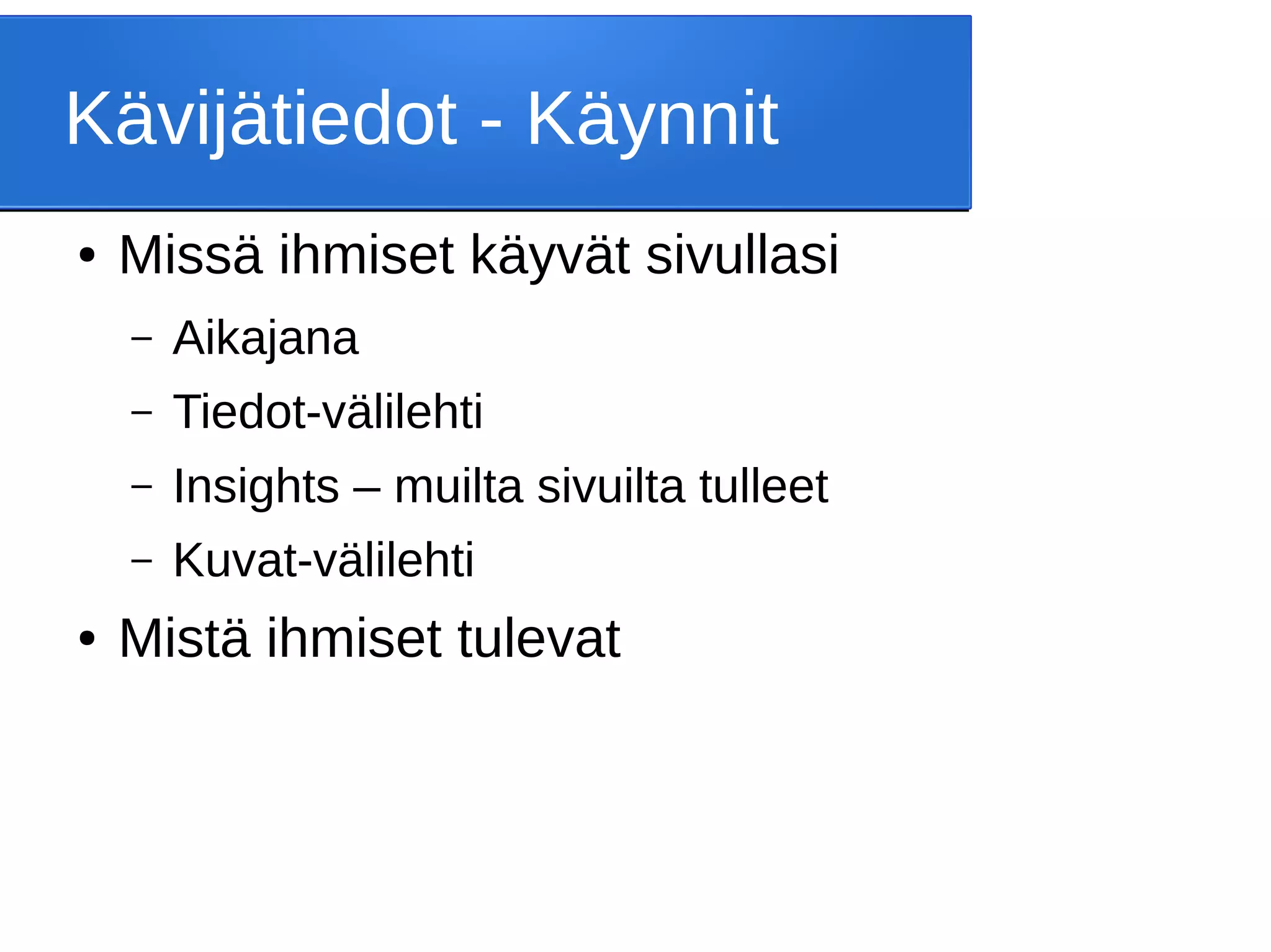 Kävijätiedot - Käynnit
● Missä ihmiset käyvät sivullasi
– Aikajana
– Tiedot-välilehti
– Insights – muilta sivuilta tulleet
– Kuvat-välilehti
● Mistä ihmiset tulevat
 