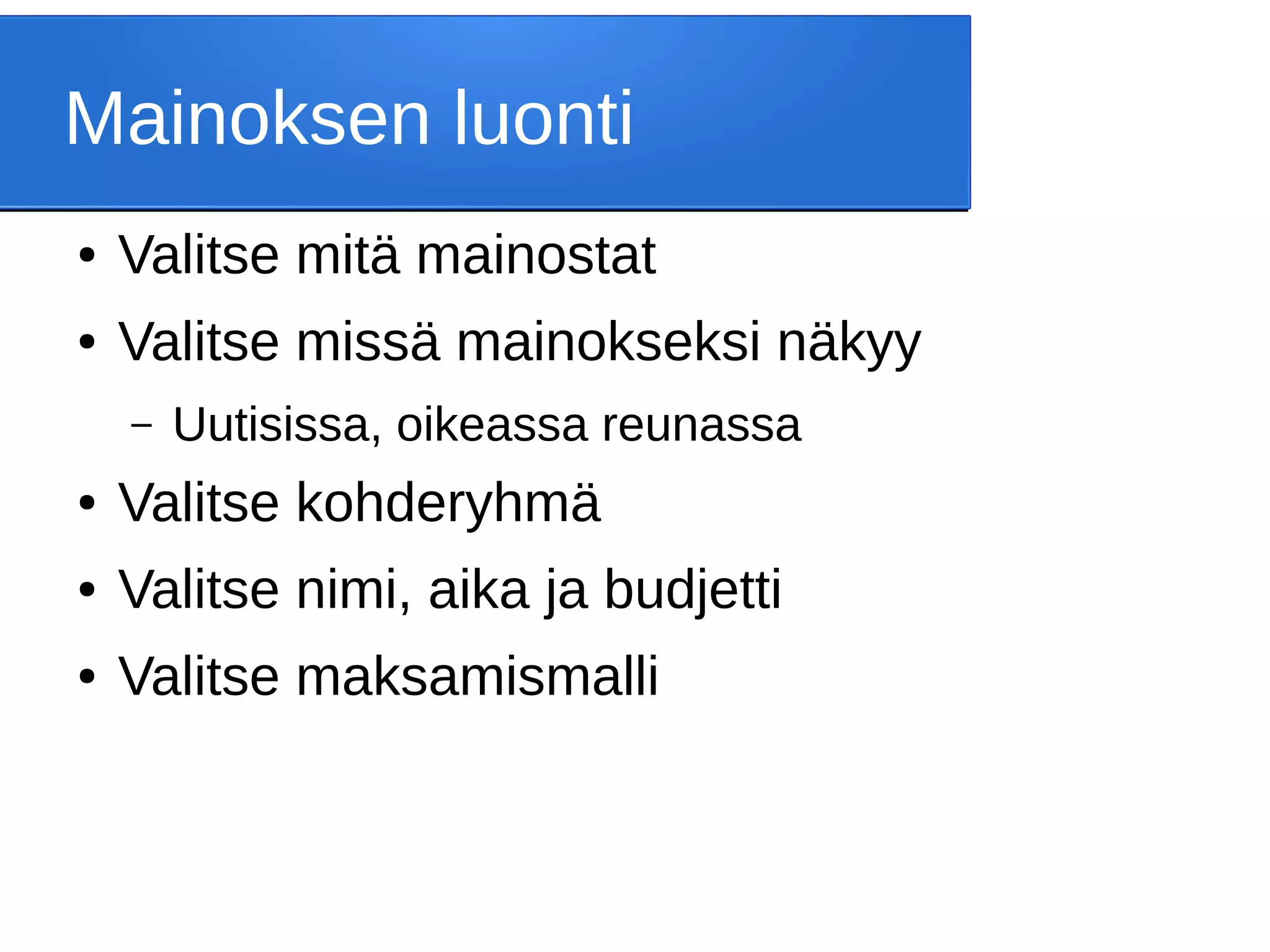 Mainoksen luonti
● Valitse mitä mainostat
● Valitse missä mainokseksi näkyy
– Uutisissa, oikeassa reunassa
● Valitse kohderyhmä
● Valitse nimi, aika ja budjetti
● Valitse maksamismalli
 