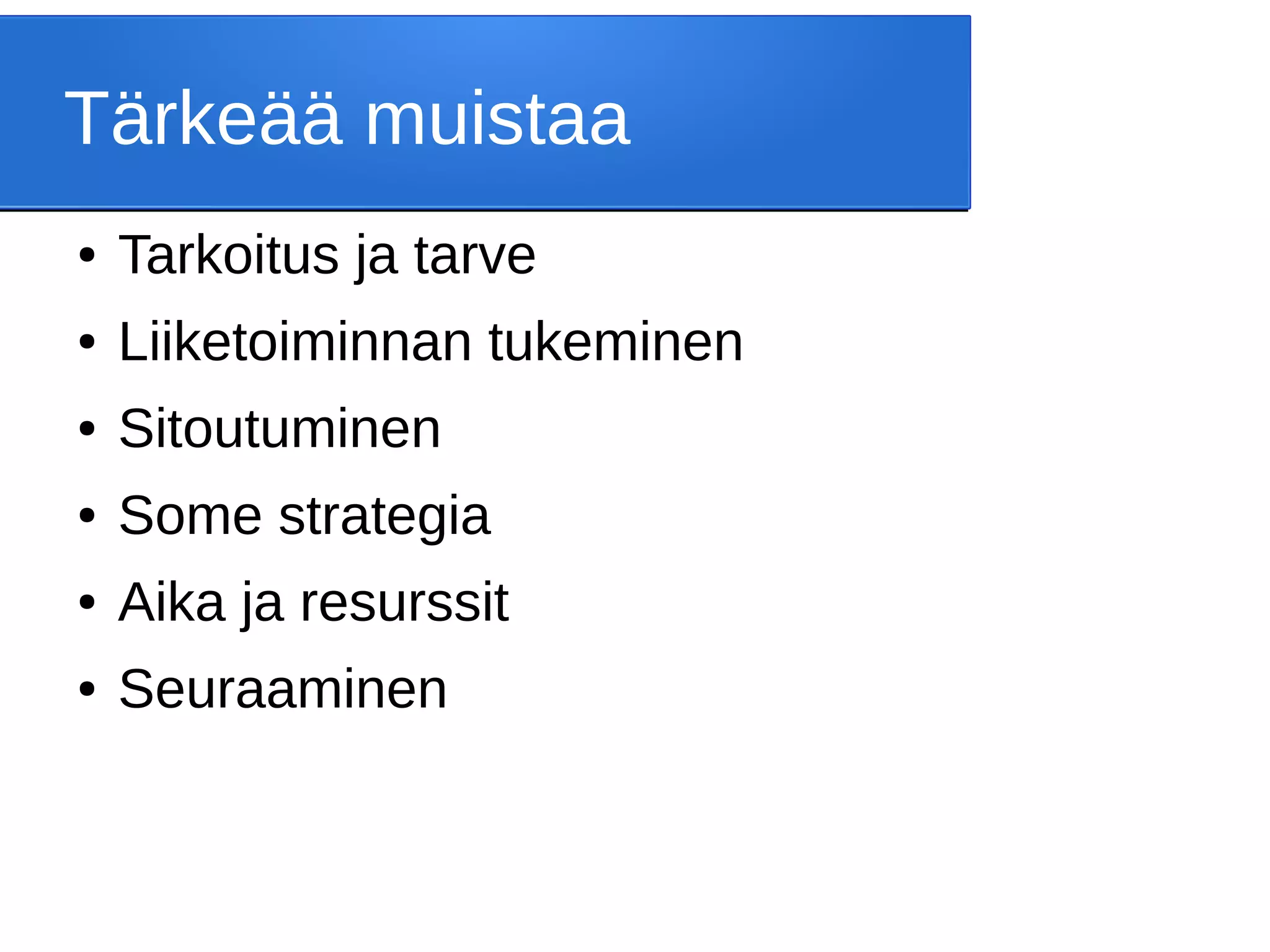 Tärkeää muistaa
● Tarkoitus ja tarve
● Liiketoiminnan tukeminen
● Sitoutuminen
● Some strategia
● Aika ja resurssit
● Seuraaminen
 
