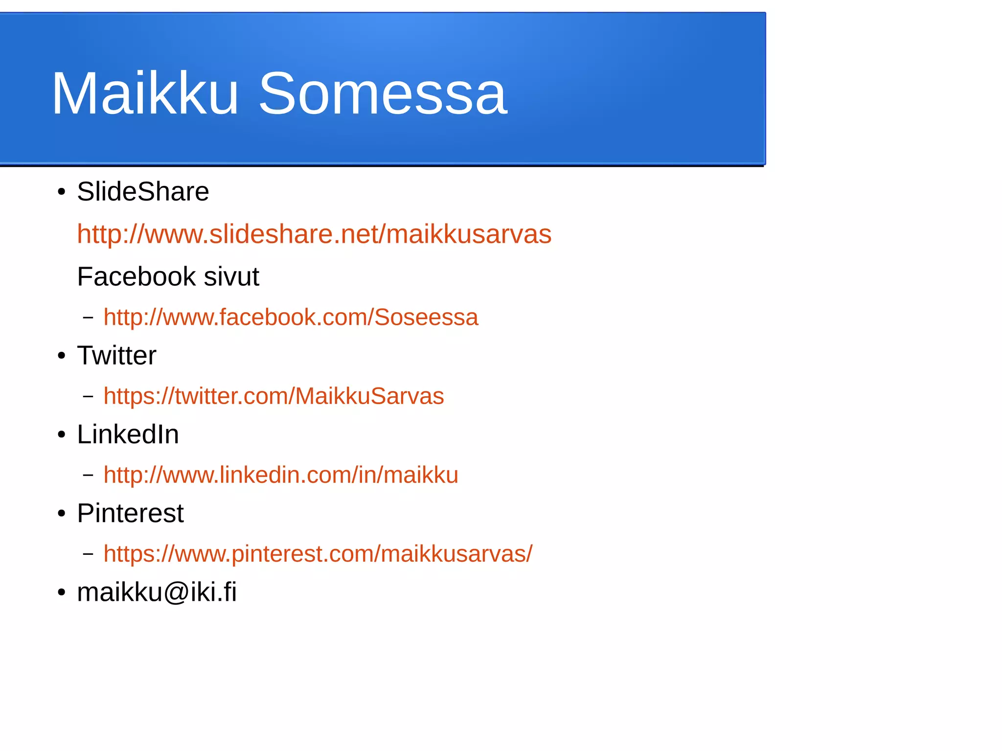 Maikku Somessa
● SlideShare
http://www.slideshare.net/maikkusarvas
Facebook sivut
– http://www.facebook.com/Soseessa
● Twitter
– https://twitter.com/MaikkuSarvas
● LinkedIn
– http://www.linkedin.com/in/maikku
● Pinterest
– https://www.pinterest.com/maikkusarvas/
● maikku@iki.fi
 