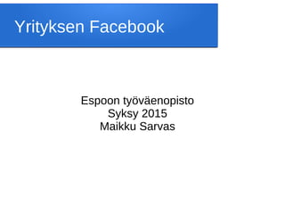 Yrityksen Facebook
Espoon työväenopisto
Syksy 2015
Maikku Sarvas
 