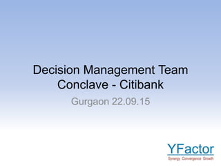Decision Management Team
Conclave - Citibank
Gurgaon 22.09.15
 