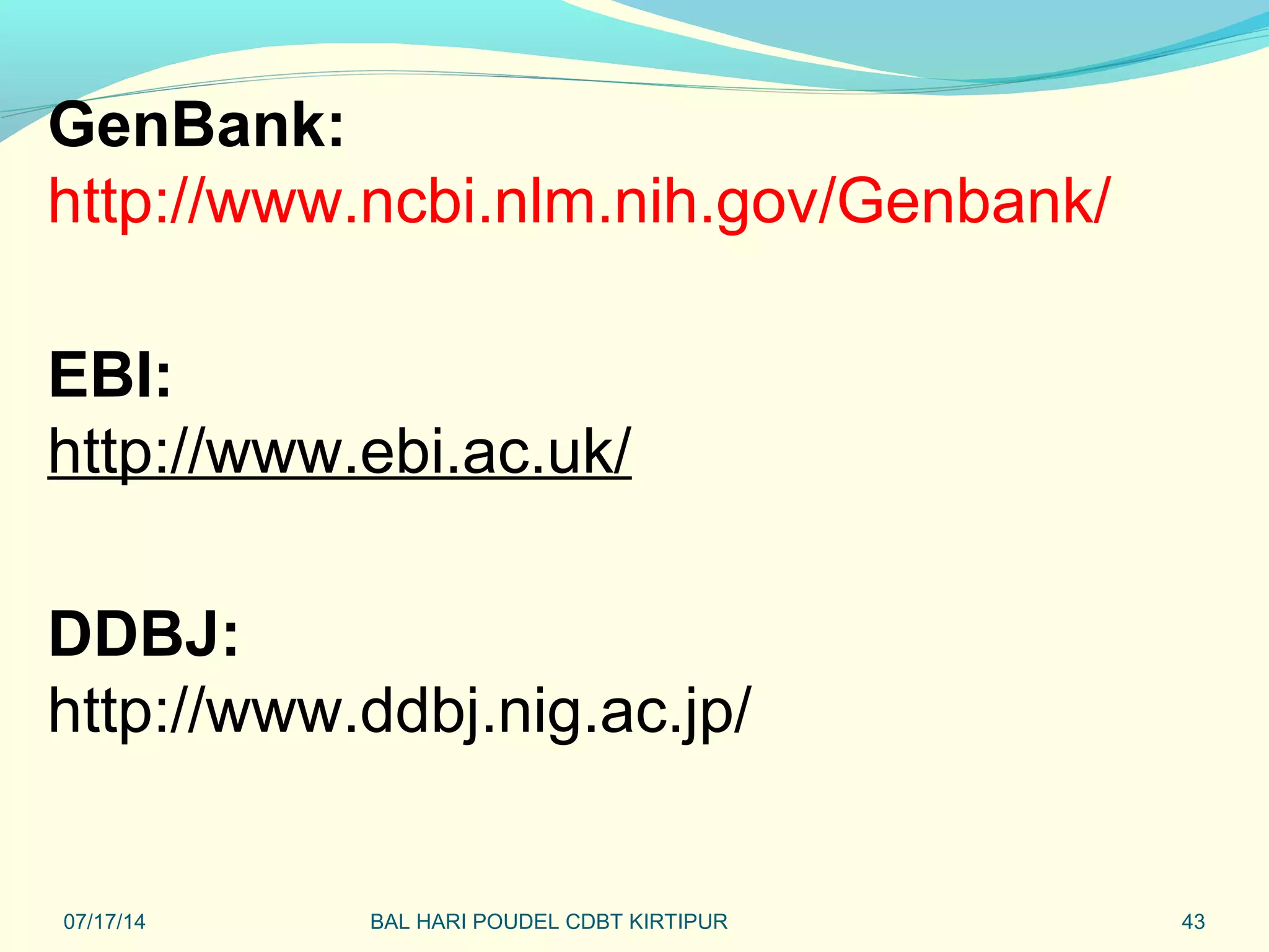 43
GenBank:
http://www.ncbi.nlm.nih.gov/Genbank/
EBI:
http://www.ebi.ac.uk/
DDBJ:
http://www.ddbj.nig.ac.jp/
07/17/14 BAL HARI POUDEL CDBT KIRTIPUR
 