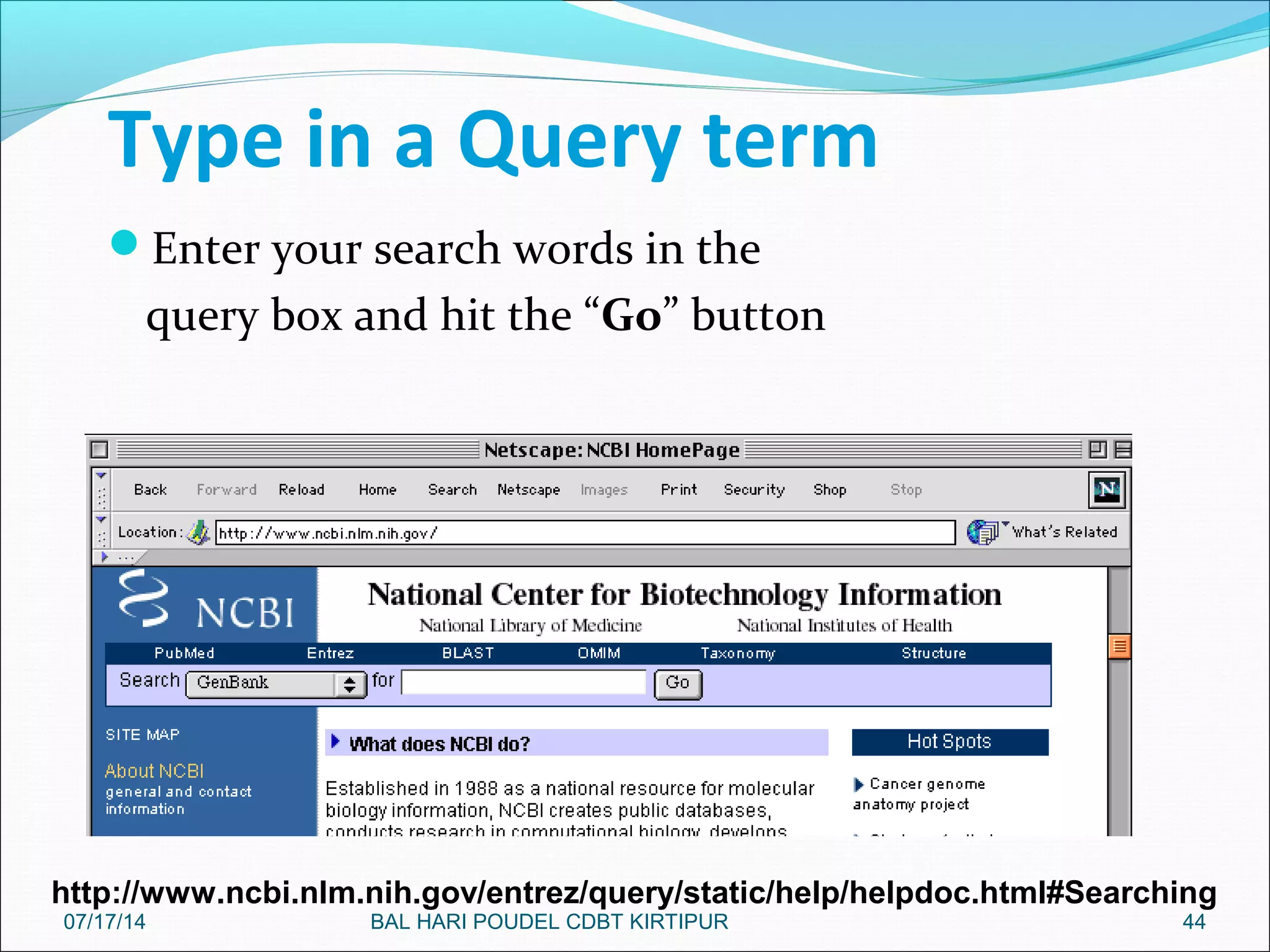 Type in a Query term
Enter your search words in the
query box and hit the “Go” button
44
http://www.ncbi.nlm.nih.gov/entrez/query/static/help/helpdoc.html#Searching
07/17/14 BAL HARI POUDEL CDBT KIRTIPUR
 