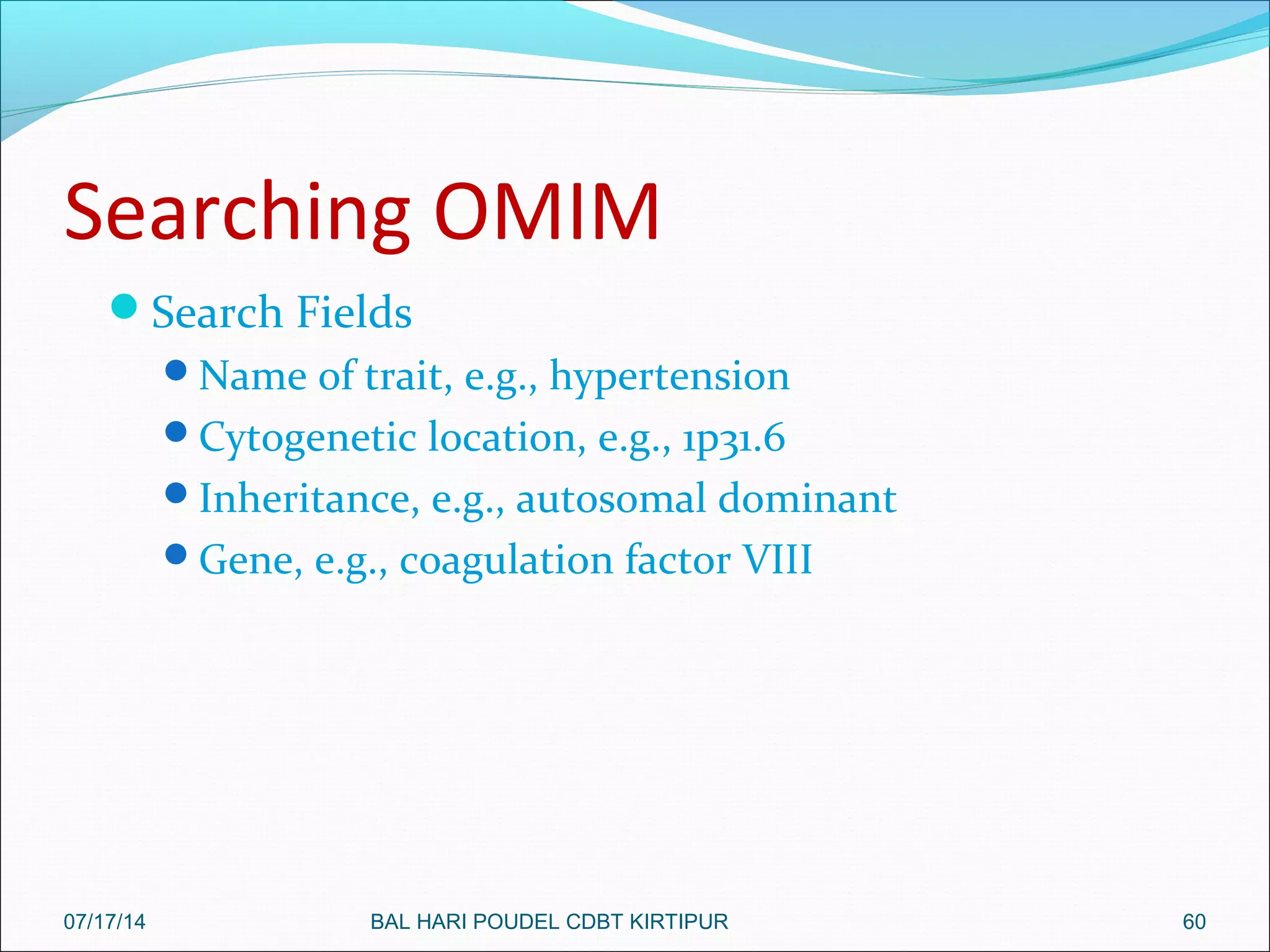 Searching OMIM
Search Fields
Name of trait, e.g., hypertension
Cytogenetic location, e.g., 1p31.6
Inheritance, e.g., autosomal dominant
Gene, e.g., coagulation factor VIII
6007/17/14 BAL HARI POUDEL CDBT KIRTIPUR
 