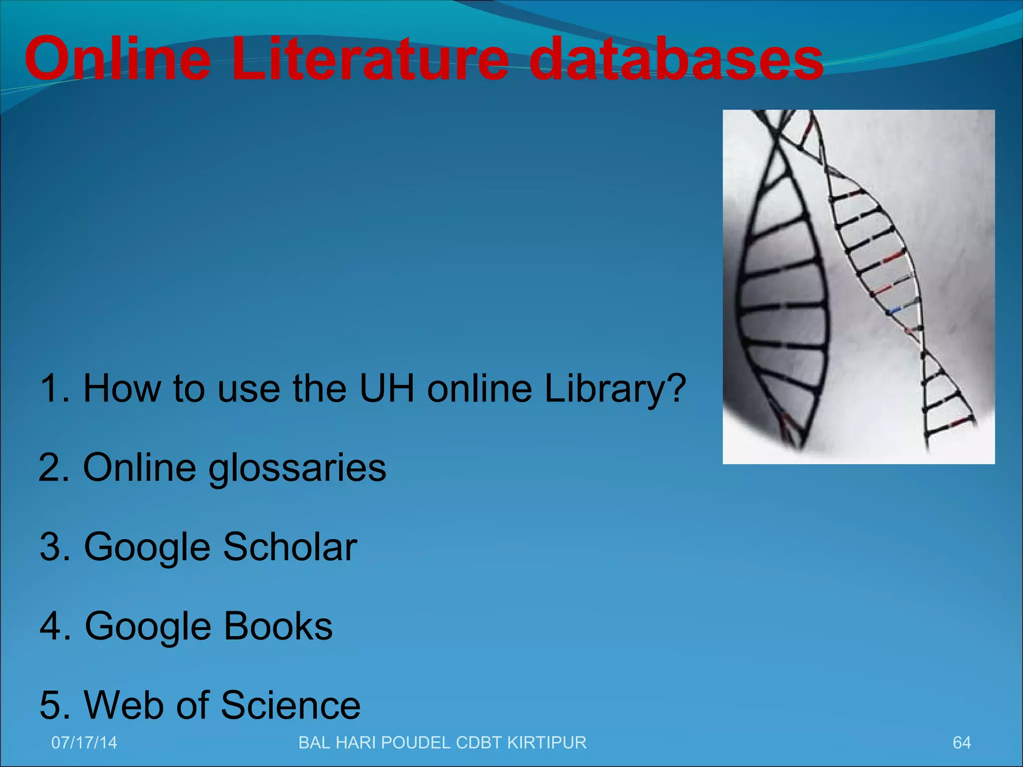 64
Online Literature databases
1. How to use the UH online Library?
2. Online glossaries
3. Google Scholar
4. Google Books
5. Web of Science
07/17/14 BAL HARI POUDEL CDBT KIRTIPUR
 