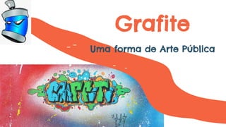 Grafite
Uma forma de Arte Pública
 