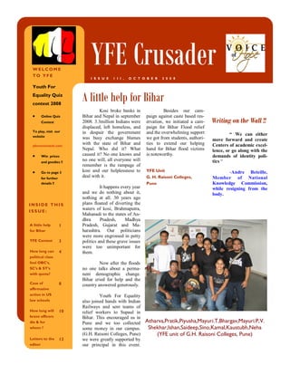 WELCOME
 TO YFE
                                YFE Crusader
                                I S S U E   1 I I ,   O C T O B E R   2 0 0 8

 Youth For
 Equality Quiz
 contest 2008
                            A little help for Bihar
                                     Kosi broke banks in               Besides our cam-
         Online Quiz        Bihar and Nepal in september      paign against caste based res-
         Contest            2008. 3.3million Indians were     ervation, we initiated a cam-    Writing on the Wall !!
                            displaced, left homeless, and     paign for Bihar Flood relief
 To play, visit our         in despair the government         and the overwhelming support
 website
                                                                                                        “ We can either
                            was busy exchange blames          we got from students, authori-   move forward and create
 yfemovement.com
                            with the state of Bihar and       ties to extend our helping       Centers of academic excel-
                            Nepal. Who did it? What           hand for Bihar flood victims     lence, or go along with the
         Win prizes
                            caused it? No one knows and       is noteworthy.                   demands of identity poli-
         and goodies !!
                            no one will, all everyone will                                     tics “
                            remember is the rampage of
         Go to page 3       kosi and our helplessness to      YFE Unit                                 -Andre Beteille,
         for further
                            deal with it.                     G. H. Raisoni Colleges,          Member of National
         details !!                                           Pune                             Knowledge Commission,
                                      It happens every year                                    while resigning from the
                            and we do nothing about it,                                        body.
                            nothing at all. 30 years ago
INSIDE THIS                 plans floated of diverting the
                            waters of kosi, Brahmaputra,
ISSUE:
                            Mahanadi to the states of An-
                            dhra      Pradesh,     Madhya
A little help          1    Pradesh, Gujarat and Ma-
for Bihar                   harashtra. Our politicians
                            were more engrossed in petty
YFE Contest            3    politics and these grave issues
                            were too unimportant for
How long can           4    them.
political class
fool OBC’s,                          Now after the floods
SC’s & ST’s                 no one talks about a perma-
with quota?                 nent demographic change.
                            Bihar cried for help and the
Case of                8    country answered generously.
affirmative
action in US                         Youth For Equality
law schools                 also joined hands with Indian
                            Railways and sent teams of
How long will          10   relief workers to Supaul in
brave officers              Bihar. This encouraged us in
die & for                   Pune and we too collected Atharva,Pratik,Piyusha,Mayuri.T,Bhargav,Mayuri.P,V.
whom ?                      some money in our campus.     Shekhar,Ishan,Saideep,Sino,Kamal,Kaustubh,Neha
                            (G.H. Raisoni Colleges, Pune)    (YFE unit of G.H. Raisoni Colleges, Pune)
Letters to the         12   we were greatly supported by
editor                      our principal in this event.
 