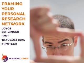 FRAMING
YOUR
PERSONAL
RESEARCH
NETWORK
JOYCE
SEITZINGER
RMIT
12 AUGUST 2015
#RMITECR
 