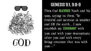 GOD
Then God blesSed Noah and his
sons, saying to them, “Be
fruitful and increase in number
and fill the earth I now
establish my covenant with
you and with your descendants
after you and with every
living creature that was with
you ”
Genesis 9:1, 9:8-9
.. .
.. .
 