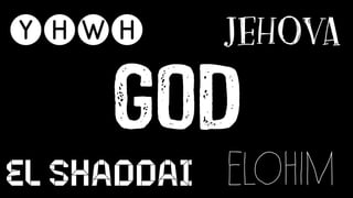 YHWH
GOD
JEHOVA
EL SHADDAI ELOHIM
 