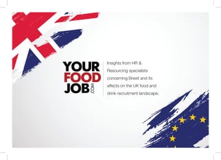 Insights from HR &
Resourcing specialists
concerning Brexit and its
effects on the UK food and
drink recruitment landscape.
 