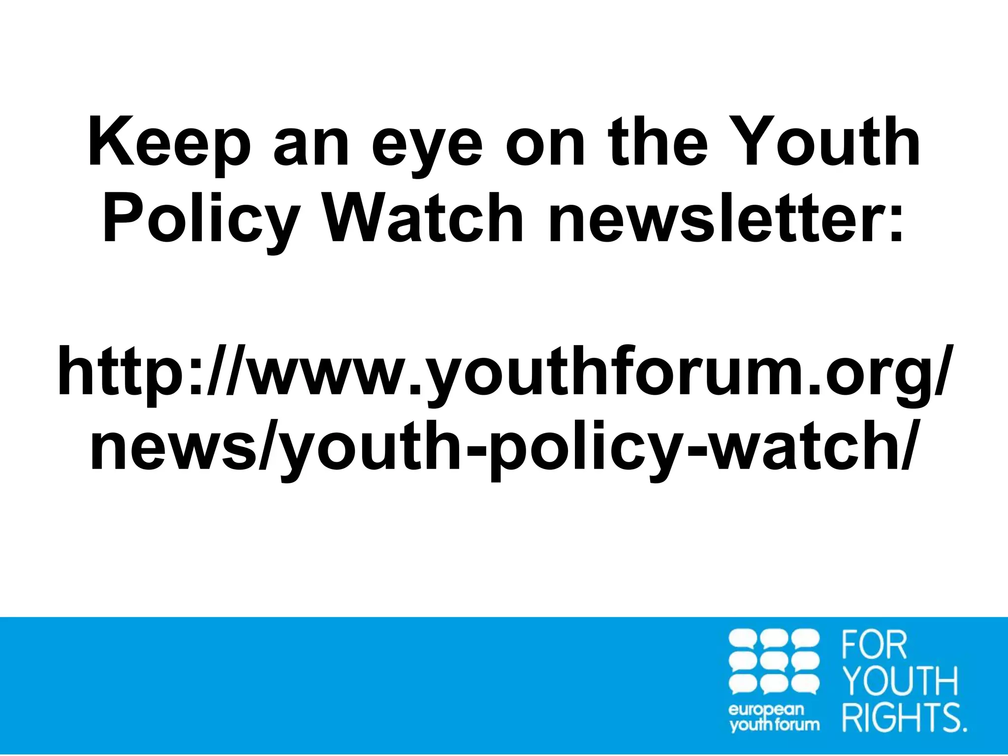 Keep an eye on the Youth
Policy Watch newsletter:
http://www.youthforum.org/
news/youth-policy-watch/
 