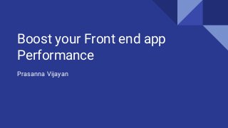 Boost your Front end app
Performance
Prasanna Vijayan
 