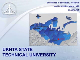 UKHTA
STATE
TECHNICAL
UNIVERSITY
Excellence in education, research
and innovation since 1958
http://en.ugtu.net
 