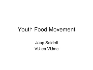 Youth Food Movement

     Jaap Seidell
     VU en VUmc
 