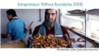 Abu Mahmood, Jordan, Syrian pizza shop owner
Entrepreneurs Without Boundaries (EWB)
 