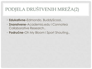 PODJELA DRUŠTVENIH MREŽA(2)
• Edukativne-Edmondo, BuddyScool..
• Znanstvene-Academia.edu i Connotea
Collaborative Research..
• Područne-Oh My Bloom i Sport Shouting..
 