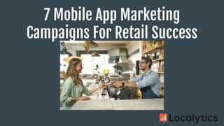 7 Mobile App Marketing
Campaigns For Retail Success
 