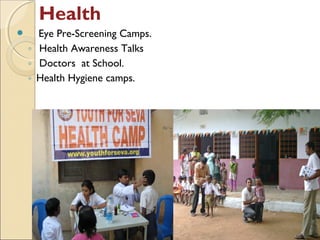 Health
     Eye Pre-Screening Camps.
    ◦ Health Awareness Talks
    ◦ Doctors at School.
    ◦ Health Hygiene camps.
 
