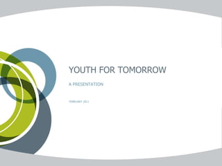 YOUTH FOR TOMORROW A PRESENTATION  FEBRUARY 2011 