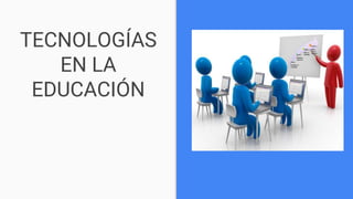 TECNOLOGÍAS
EN LA
EDUCACIÓN
 