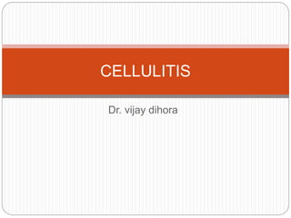 CELLULITIS 
Dr. vijay dihora 
 