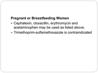 Pregnant or Breastfeeding Women 
 Cephalexin, cloxacillin, erythromycin and 
acetaminophen may be used as listed above. 
 Trimethoprim-sulfamethoxazole is contraindicated 
