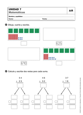 ©
GRUPO
ANAYA,
S.A.,
Matemáticas
2.º
Educación
Primaria.
Material
fotocopiable
autorizado.
Nombre y apellidos: ...................................................................................................................................
Curso: ..................................................................... Fecha: ....................................................................
UNIDAD 7
Matemáticas
AR
Dibuja, cuenta y escribe.
Calcula y escribe dos restas para cada suma.
625
690
5 4
2 3
+
4 6
5 2
+
3 7
1 8
+
 