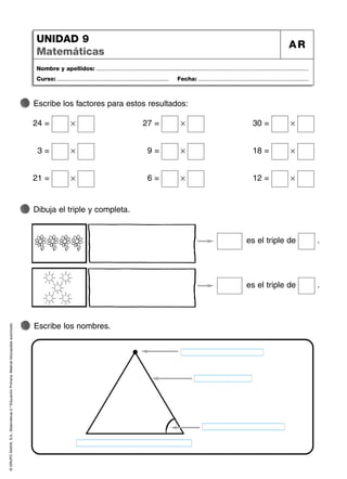 ©
GRUPO
ANAYA,
S.A.,
Matemáticas
2.º
Educación
Primaria.
Material
fotocopiable
autorizado.
Nombre y apellidos: ...................................................................................................................................
Curso: ..................................................................... Fecha: ....................................................................
UNIDAD 9
Matemáticas
AR
Escribe los nombres.
Dibuja el triple y completa.
Escribe los factores para estos resultados:
24 = Ò 27 = Ò 30 = Ò
3 = Ò 9 = Ò 18 = Ò
21 = Ò 6 = Ò 12 = Ò
es el triple de .
es el triple de .
 