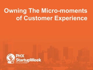 Owning The Micro-moments
of Customer Experience
 