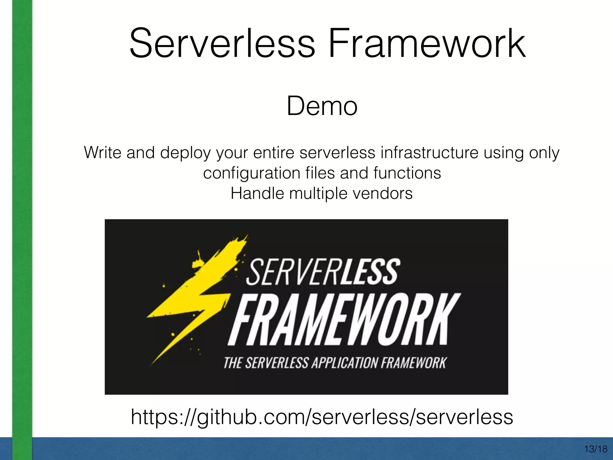 Demo
Write and deploy your entire serverless infrastructure using only
conﬁguration ﬁles and functions
Handle multiple vendors
Serverless Framework
https://github.com/serverless/serverless
13/18
 