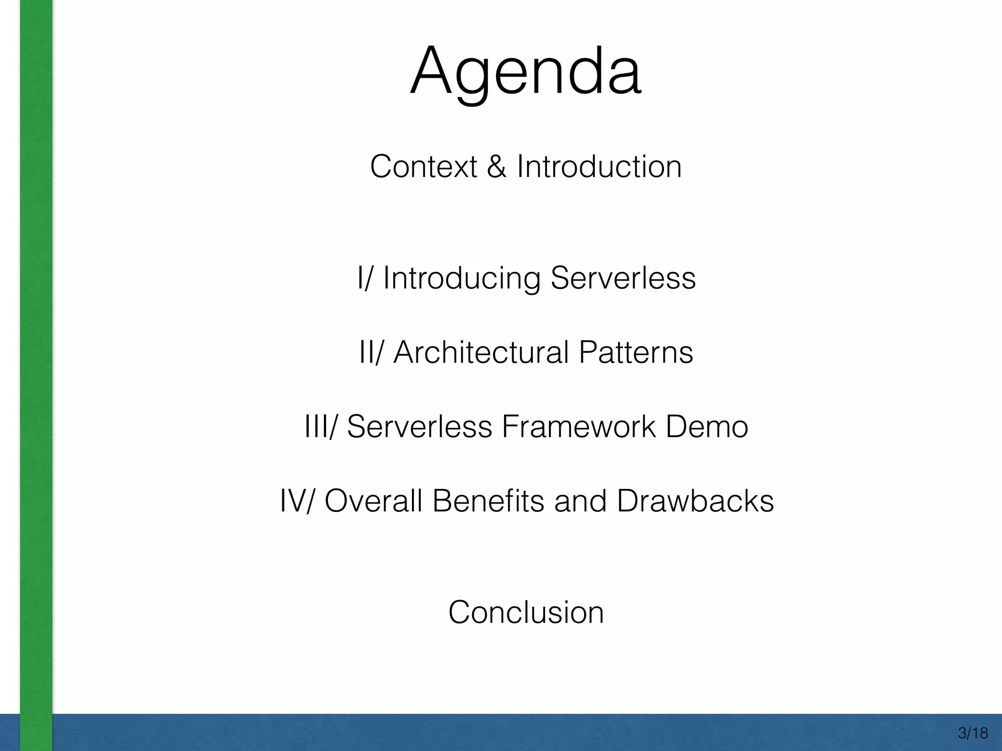 Context & Introduction
I/ Introducing Serverless
II/ Architectural Patterns
III/ Serverless Framework Demo
IV/ Overall Beneﬁts and Drawbacks
Conclusion
Agenda
3/18
 