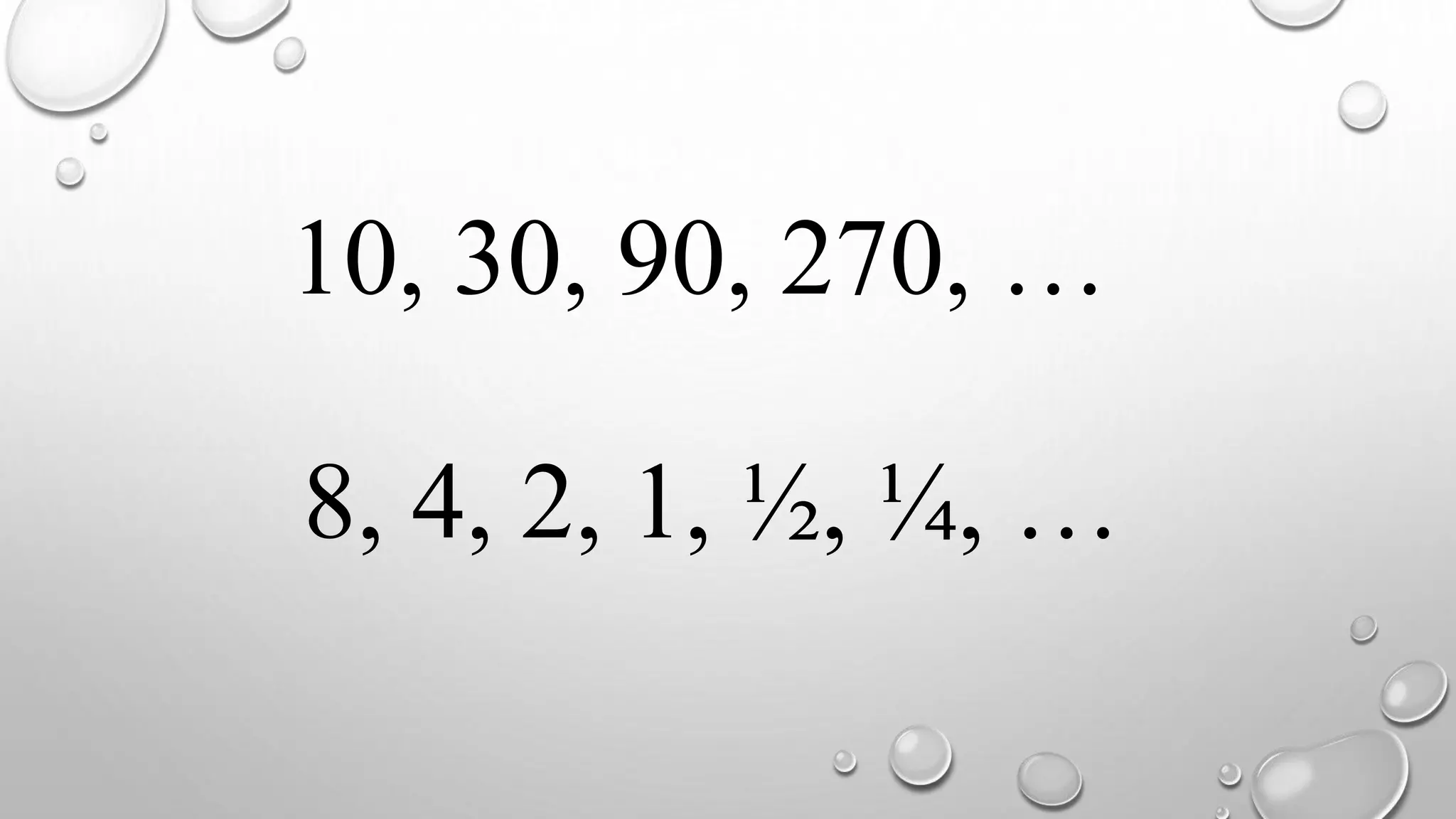 10, 30, 90, 270, …
8, 4, 2, 1, ½, ¼, …