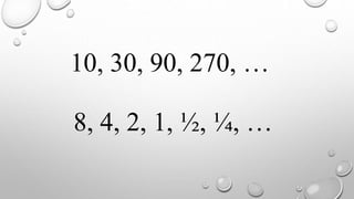 10, 30, 90, 270, …
8, 4, 2, 1, ½, ¼, …
 