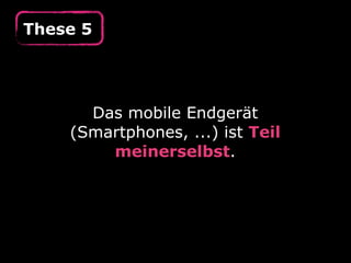 These 5
Das mobile Endgerät
(Smartphones, ...) ist Teil
meinerselbst.
 