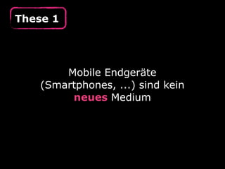 These 1
Mobile Endgeräte
(Smartphones, ...) sind kein
neues Medium
 