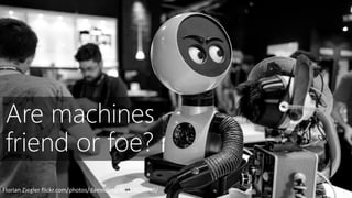 Florian Ziegler flickr.com/photos/damndirty/40153024740/
Are machines
friend or foe?
 