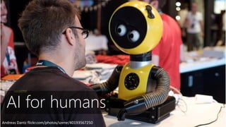 Photo by Florian Ziegler flickr.com/photos/damndirty/40153024740/
Andreas Dantz flickr.com/photos/szene/40193567250
AI for humans
 