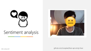 Sentiment analysis
github.com/noopkat/face-api-emoji-face@codepo8
 
