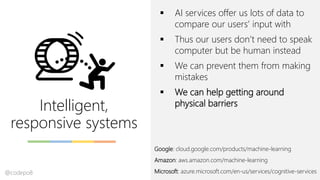 Intelligent,
responsive systems
▪ AI services offer us lots of data to
compare our users’ input with
▪ Thus our users don’...