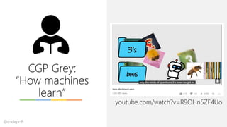 youtube.com/watch?v=R9OHn5ZF4Uo
CGP Grey:
“How machines
learn”
@codepo8
 
