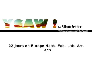 © 2010 Silicon Sentier I Programme YGAW 22 jours en Europe Hack- Fab- Lab- Art- Tech 