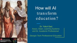 How will AI
transform
education?
Dr. Yakut Gazi
Assoc. Dean, Learning Systems
and Sr. Academic Professional
Georgia Tech Professional Education
 