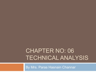 CHAPTER NO: 06
TECHNICAL ANALYSIS
By Mrs. Paras Hasnain Channar
 