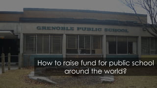 How to raise fund for public school
around the world?
 